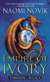 Empire of Ivory: Temeraire Book 4