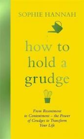 How to Hold a Grudge : From Resentment to Contentment - the Power of Grudges to Transform Your Life