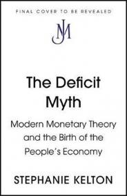 The Deficit Myth : Modern Monetary Theory and How to Build a Better Economy