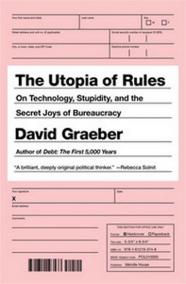 The Utopia of Rules : On Technology, Stupidity, and the Secret Joys of Bureaucracy