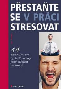 Přestaňte se v práci stresovat - 44 doporučení pro ty, kteří nechtějí práci obětovat své zdraví