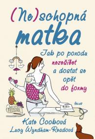 (Ne)schopná matka - Jak po porodu nezešílet a dostat se opět do formy