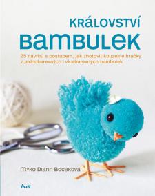 Království bambulek - 25 návrhů s postupem, jak zhotovit kouzelné hračky z jednobarevných i vícebarevných bambulek