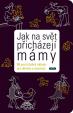 Jak na svět přicházejí mámy - 50 porcí dobré nálady pro toulky a maminky