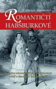 Romantičtí Habsburkové - Skutečné milostné příběhy, neplánované aféry a skandální dobrodružství